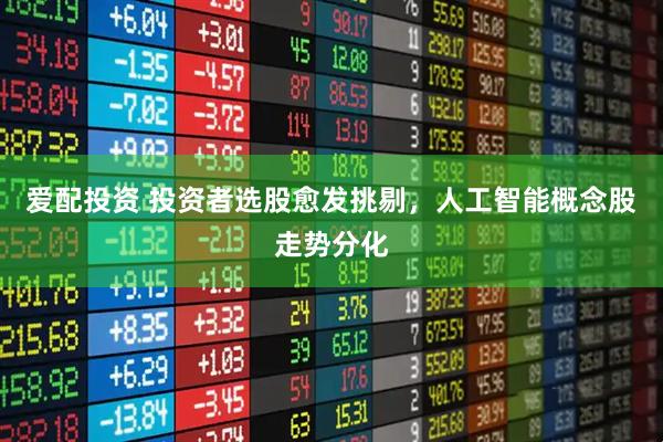 爱配投资 投资者选股愈发挑剔，人工智能概念股走势分化