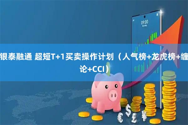 银泰融通 超短T+1买卖操作计划（人气榜+龙虎榜+缠论+CCI）