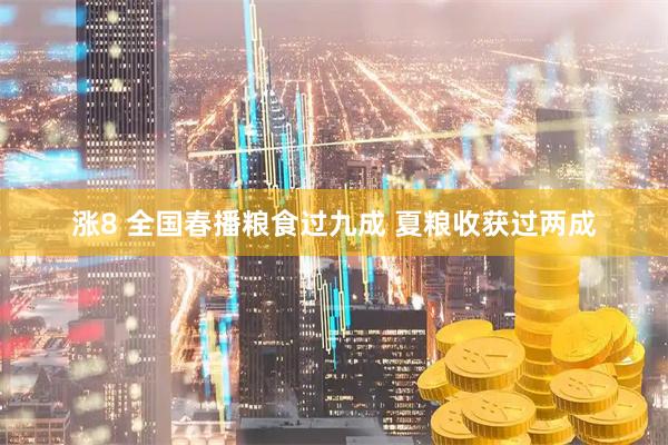 涨8 全国春播粮食过九成 夏粮收获过两成