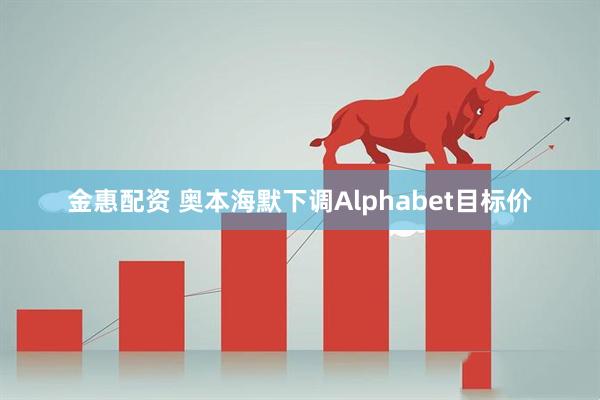 金惠配资 奥本海默下调Alphabet目标价