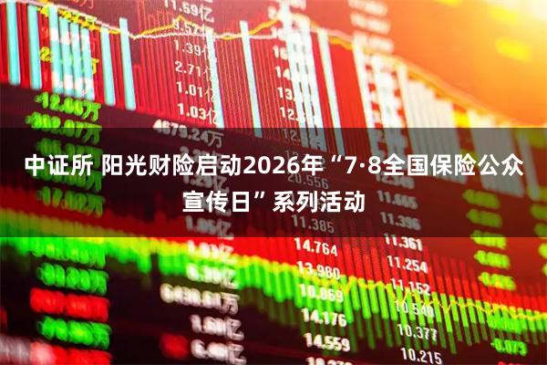 中证所 阳光财险启动2026年“7·8全国保险公众宣传日”系列活动