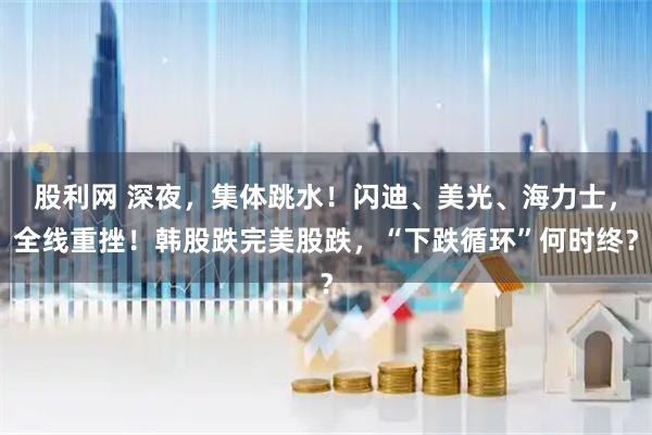 股利网 深夜,集体跳水!闪迪、美光、海力士,全线重挫!韩股跌完美股跌,“下跌循环”何时终?