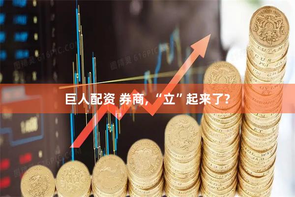 巨人配资 券商, “立”起来了?